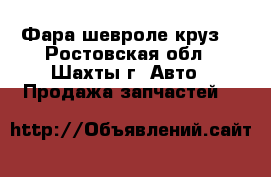 Фара шевроле круз  - Ростовская обл., Шахты г. Авто » Продажа запчастей   